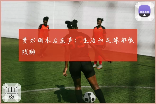 费尔明术后发声:生活和足球都很残酷
