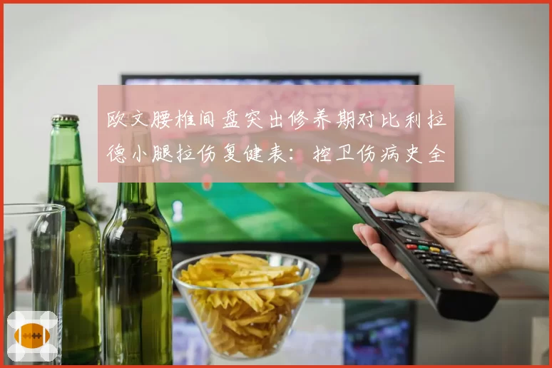 欧文腰椎间盘突出修养期对比利拉德小腿拉伤复健表：控卫伤病史全解析