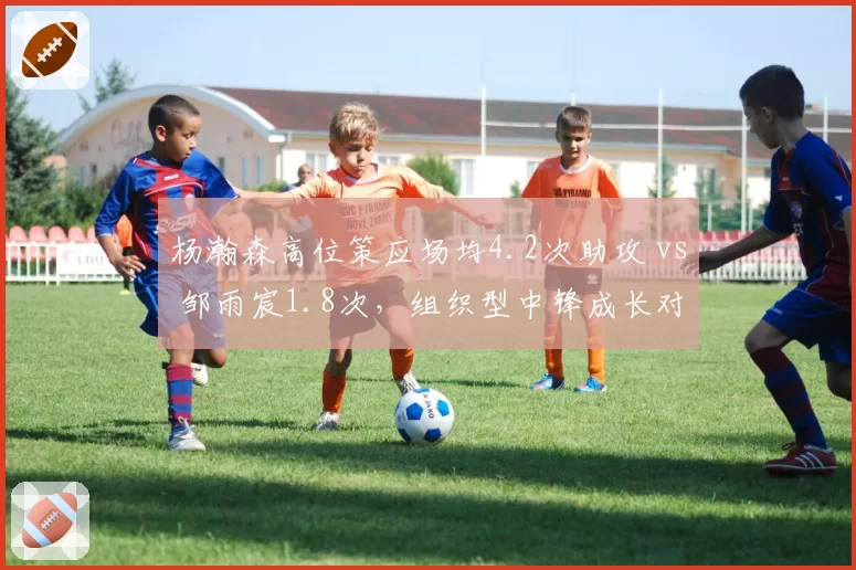 杨瀚森高位策应场均4.2次助攻 vs 邹雨宸1.8次,组织型中锋成长对比