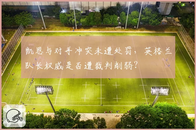 凯恩与对手冲突未遭处罚，英格兰队长权威是否遭裁判削弱？