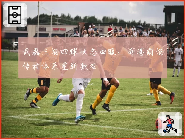 武磊三场四球状态回暖,海港前场传控体系重新激活