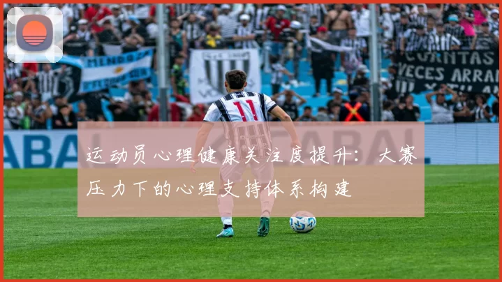 运动员心理健康关注度提升：大赛压力下的心理支持体系构建