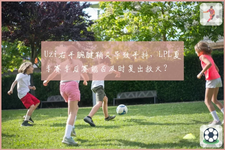 Uzi右手腕腱鞘炎导致手抖，LPL夏季赛季后赛能否及时复出救火？