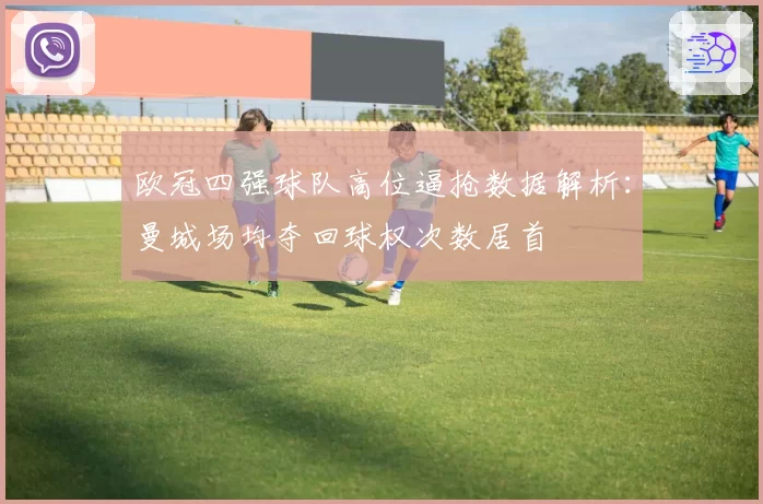 欧冠四强球队高位逼抢数据解析：曼城场均夺回球权次数居首