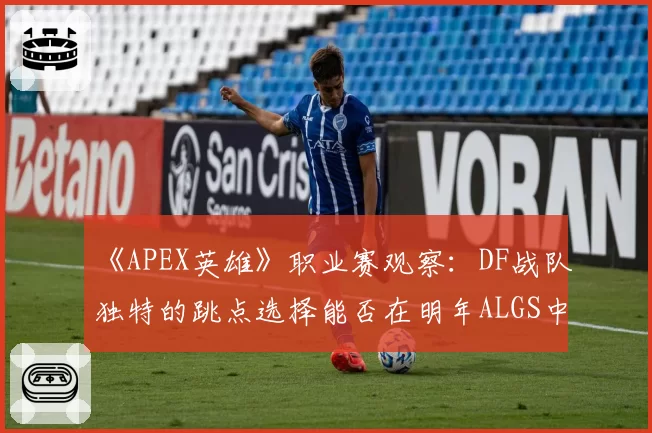 《APEX英雄》职业赛观察:DF战队独特的跳点选择能否在明年ALGS中复制成功?