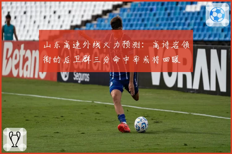 山东高速外线火力预测：高诗岩领衔的后卫群三分命中率或将回暖