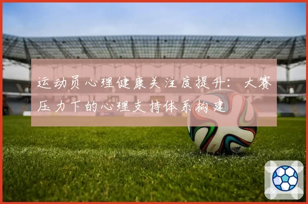 运动员心理健康关注度提升：大赛压力下的心理支持体系构建