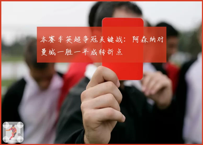 本赛季英超争冠关键战：阿森纳对曼城一胜一平成转折点