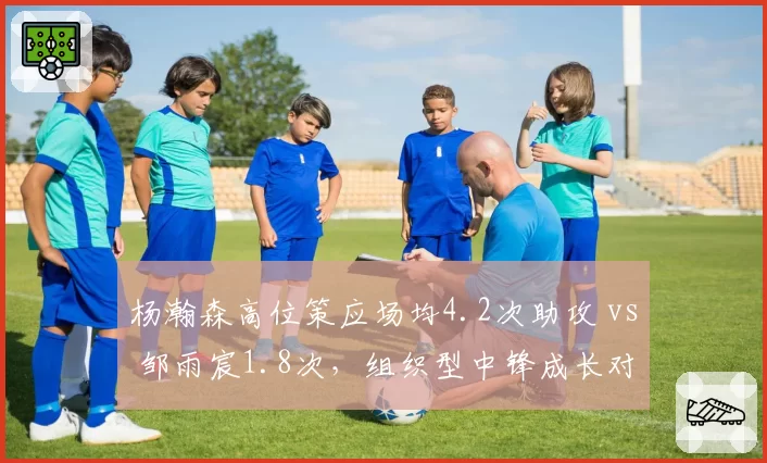 杨瀚森高位策应场均4.2次助攻 vs 邹雨宸1.8次,组织型中锋成长对比