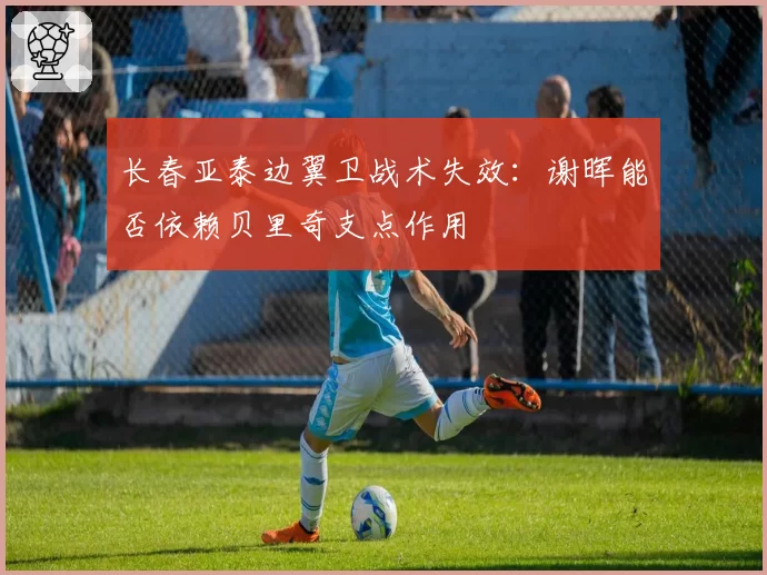 长春亚泰边翼卫战术失效：谢晖能否依赖贝里奇支点作用