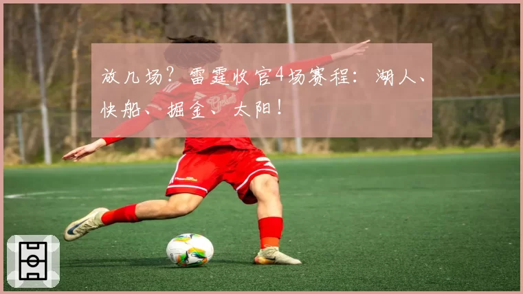 放几场?雷霆收官4场赛程:湖人、快船、掘金、太阳!