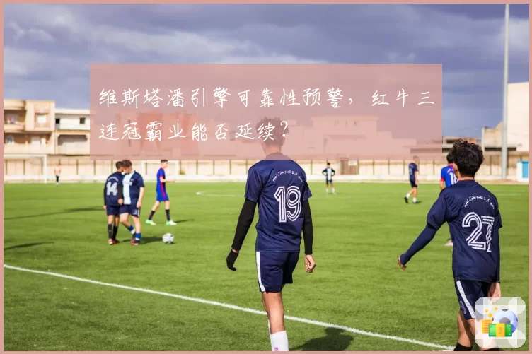 维斯塔潘引擎可靠性预警，红牛三连冠霸业能否延续？