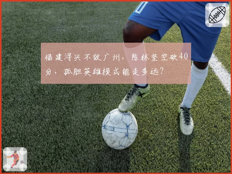 福建浔兴不敌广州，陈林坚空砍40分，孤胆英雄模式能走多远？