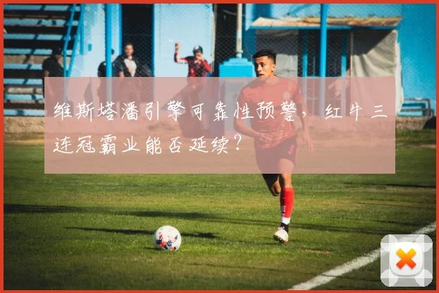 维斯塔潘引擎可靠性预警,红牛三连冠霸业能否延续?