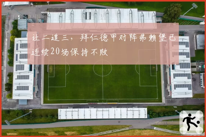 让二追三,拜仁德甲对阵弗赖堡已连续20场保持不败