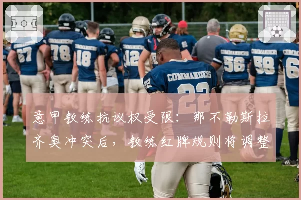 意甲教练抗议权受限：那不勒斯拉齐奥冲突后，教练红牌规则将调整