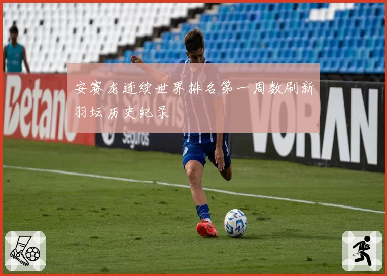 安赛龙连续世界排名第一周数刷新羽坛历史纪录