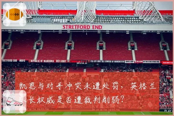 凯恩与对手冲突未遭处罚，英格兰队长权威是否遭裁判削弱？
