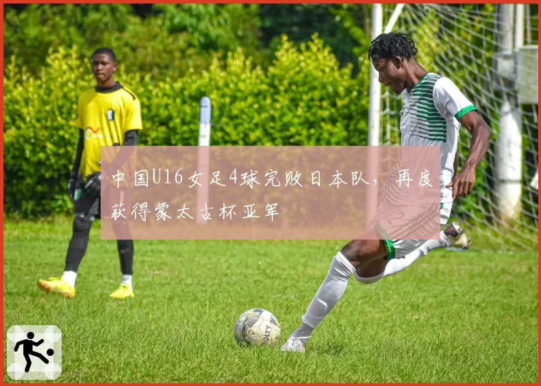 中国U16女足4球完败日本队,再度获得蒙太古杯亚军